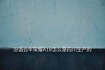 汾酒百年榮耀A18怎么是四川生產的