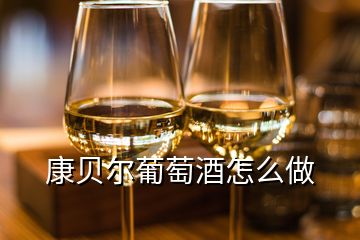 康貝爾葡萄酒怎么做