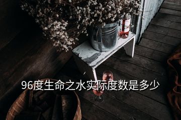 96度生命之水實際度數(shù)是多少