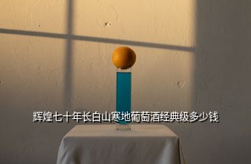 輝煌七十年長(zhǎng)白山寒地葡萄酒經(jīng)典級(jí)多少錢(qián)