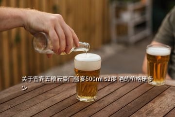 關(guān)于宜賓五糧液豪門盛宴500ml 52度 酒的價(jià)格是多少