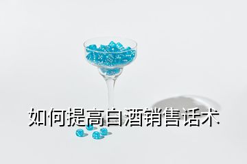 如何提高白酒銷售話術