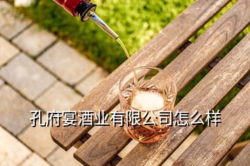 孔府宴酒業(yè)有限公司怎么樣