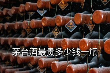 茅臺(tái)酒最貴多少錢一瓶