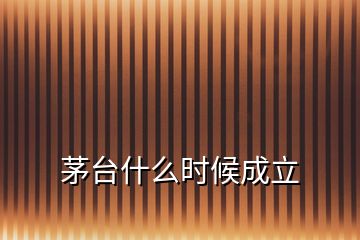 茅臺(tái)什么時(shí)候成立