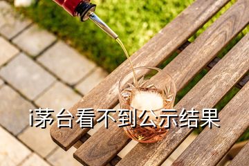 i茅臺(tái)看不到公示結(jié)果