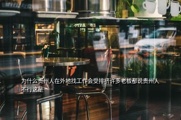 為什么貴州人在外地找工作會(huì)受排擠許多老板都說(shuō)貴州人不行這是