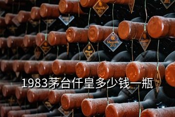 1983茅臺(tái)仟皇多少錢(qián)一瓶