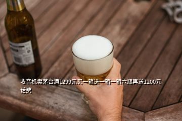 收音機(jī)賣茅臺(tái)酒1299元買一箱送一箱一箱六瓶再送1200元話費(fèi)