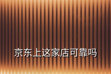 京東上這家店可靠嗎