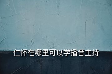 仁懷在哪里可以學(xué)播音主持