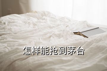 怎樣能搶到茅臺(tái)