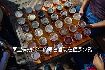 家里有瓶23年的茅臺(tái)酒現(xiàn)在值多少錢(qián)