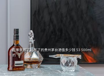 在家里放了25年了的貴州茅臺(tái)酒值多少錢(qián) 53 500ml的