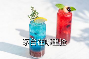 茅臺(tái)在哪里搶