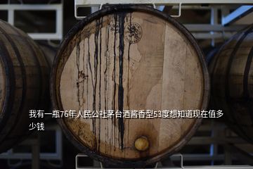 我有一瓶76年人民公社茅臺酒醬香型53度想知道現(xiàn)在值多少錢