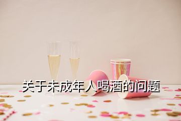 關(guān)于未成年人喝酒的問題