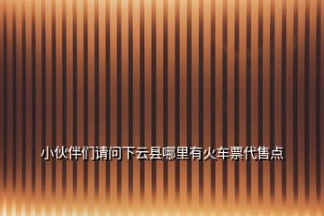 小伙伴們請(qǐng)問(wèn)下云縣哪里有火車票代售點(diǎn)