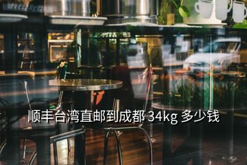 順豐臺(tái)灣直郵到成都 34kg 多少錢(qián)