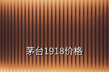 茅臺1918價格