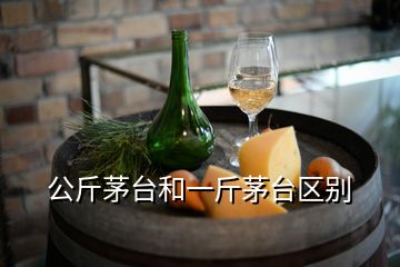 公斤茅臺(tái)和一斤茅臺(tái)區(qū)別