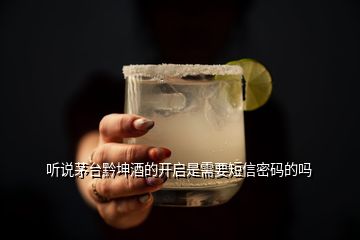 聽說茅臺黔坤酒的開啟是需要短信密碼的嗎