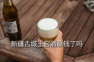 新疆古城王窖酒漲錢了嗎