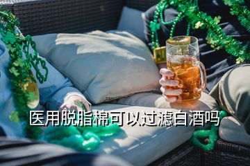 醫(yī)用脫脂棉可以過濾白酒嗎