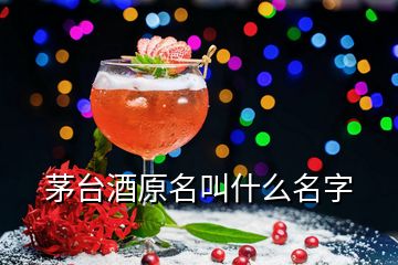 茅臺(tái)酒原名叫什么名字