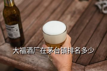 大福酒廠在茅臺(tái)鎮(zhèn)排名多少