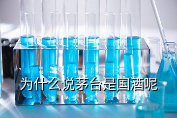 為什么說茅臺是國酒呢