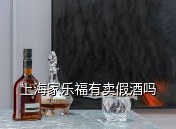 上海家樂(lè)福有賣假酒嗎