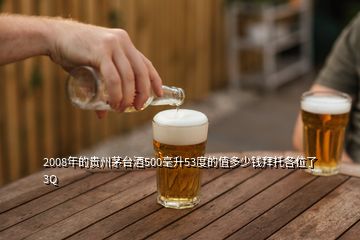 2008年的貴州茅臺(tái)酒500毫升53度的值多少錢(qián)拜托各位了 3Q