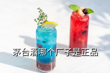 茅臺酒哪個(gè)廠子是正品