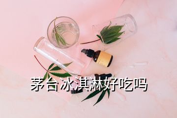 茅臺(tái)冰淇淋好吃嗎