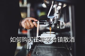 如何購買正宗茅臺鎮(zhèn)散酒