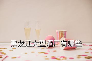 黑龍江大型酒廠有哪些