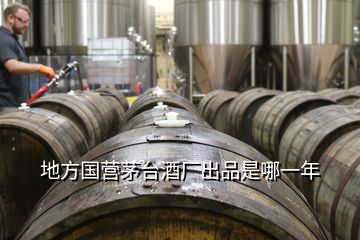 地方國營茅臺酒廠出品是哪一年