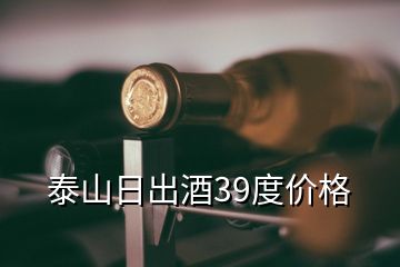 泰山日出酒39度價(jià)格