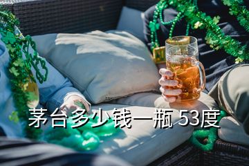 茅臺多少錢一瓶 53度