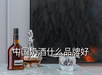 中國奶酒什么品牌好