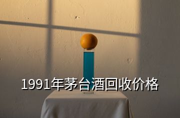 1991年茅臺酒回收價格