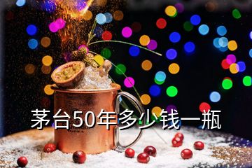 茅臺(tái)50年多少錢(qián)一瓶