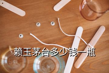 賴玉茅臺(tái)多少錢一瓶