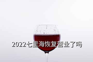 2022七里?；謴?fù)營業(yè)了嗎