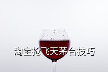 淘寶搶飛天茅臺(tái)技巧