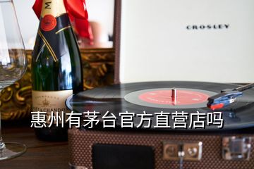 惠州有茅臺官方直營店嗎