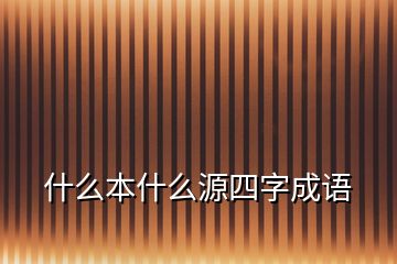 什么本什么源四字成語