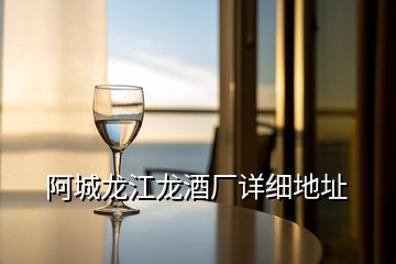 阿城龍江龍酒廠詳細地址