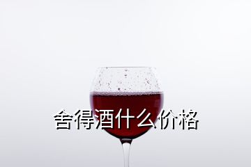 舍得酒什么價(jià)格